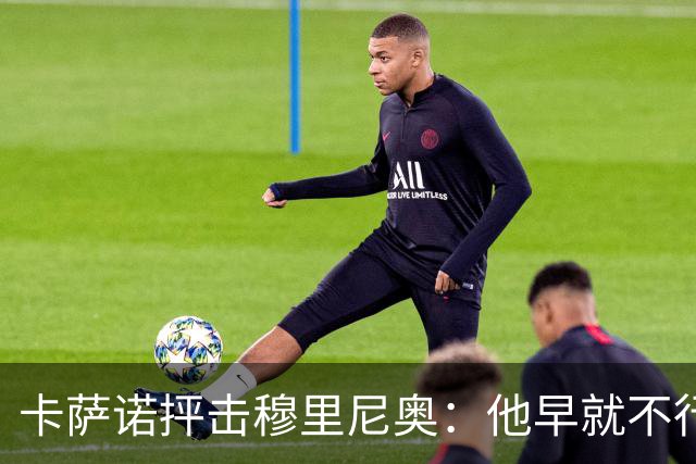 卡萨诺抨击穆里尼奥：他早就不行了，执教皇马踢得令人羞耻