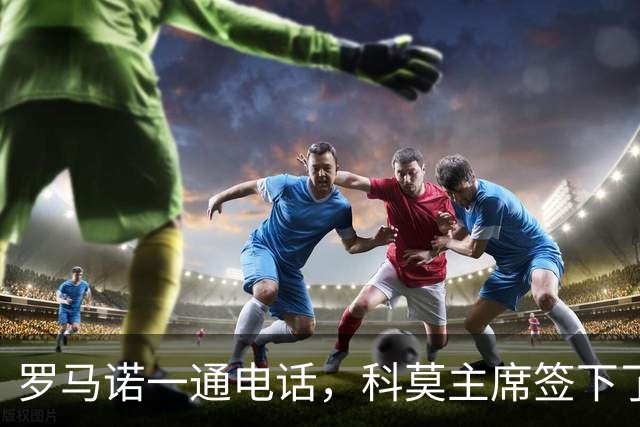 罗马诺一通电话，科莫主席签下了巴图里纳