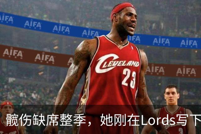 髋伤缺席整季，她刚在Lord's写下历史就来救火