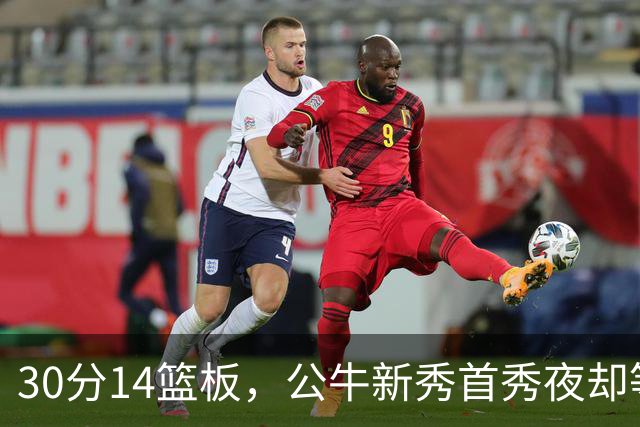 30分14篮板，公牛新秀首秀夜却等不来一场胜利